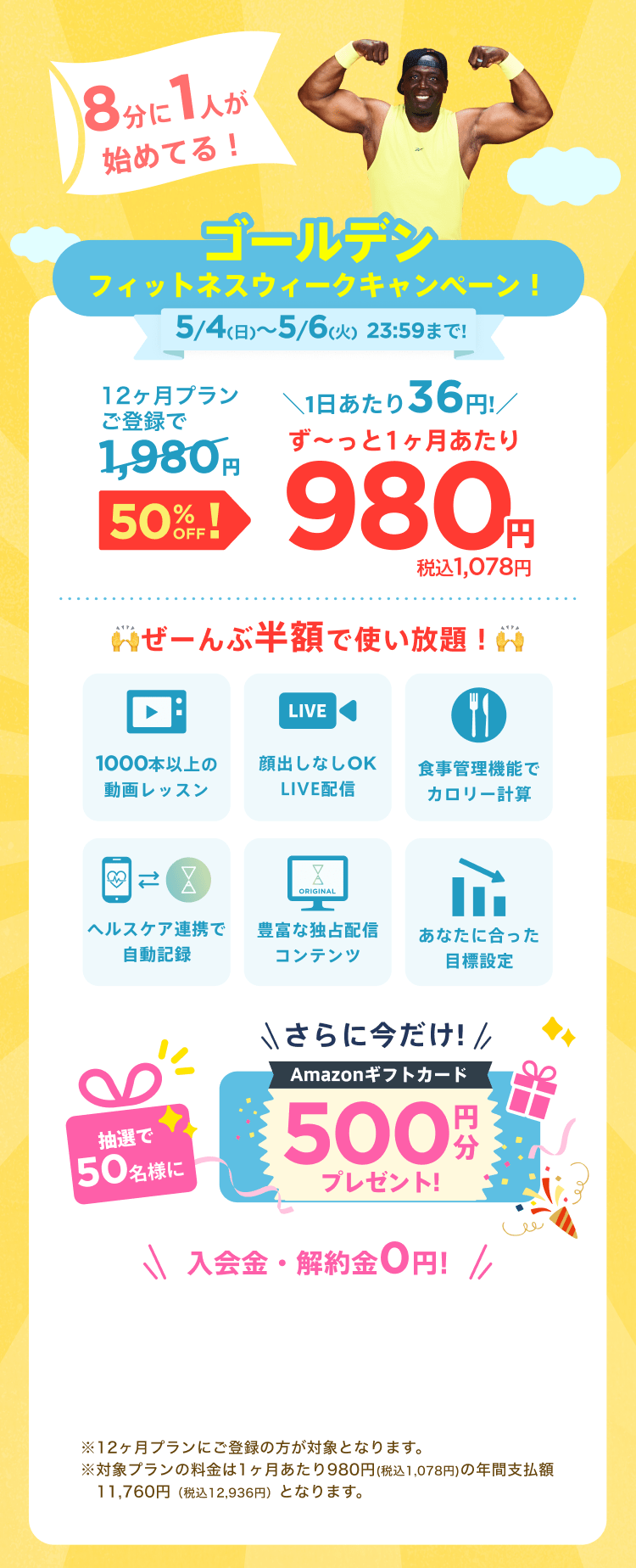 5/4~5/6 ゴールデンフィットネスウィーク限定!通常月額¥1,980が今なら!特別価格¥980/月 ※12ヶ月プランにご登録の方が対象となります。※対象プランの料金は1ヶ月あたり980円(税込1,078円)の年間支払額11,760円（税込12,936円）となります。