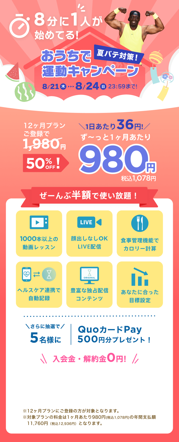 8/21~8/24 おうちで夏バテ対策!運動キャンペーン!特別価格¥980/月 ※12ヶ月プランにご登録の方が対象となります。※対象プランの料金は1ヶ月あたり980円(税込1,078円)の年間支払額11,760円（税込12,936円）となります。