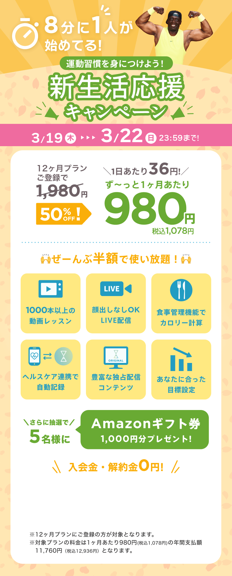 3/19~3/22 運動習慣を身につけよう!新生活応援キャンペーン!特別価格¥980/月 ※12ヶ月プランにご登録の方が対象となります。※対象プランの料金は1ヶ月あたり980円(税込1,078円)の年間支払額11,760円（税込12,936円）となります。