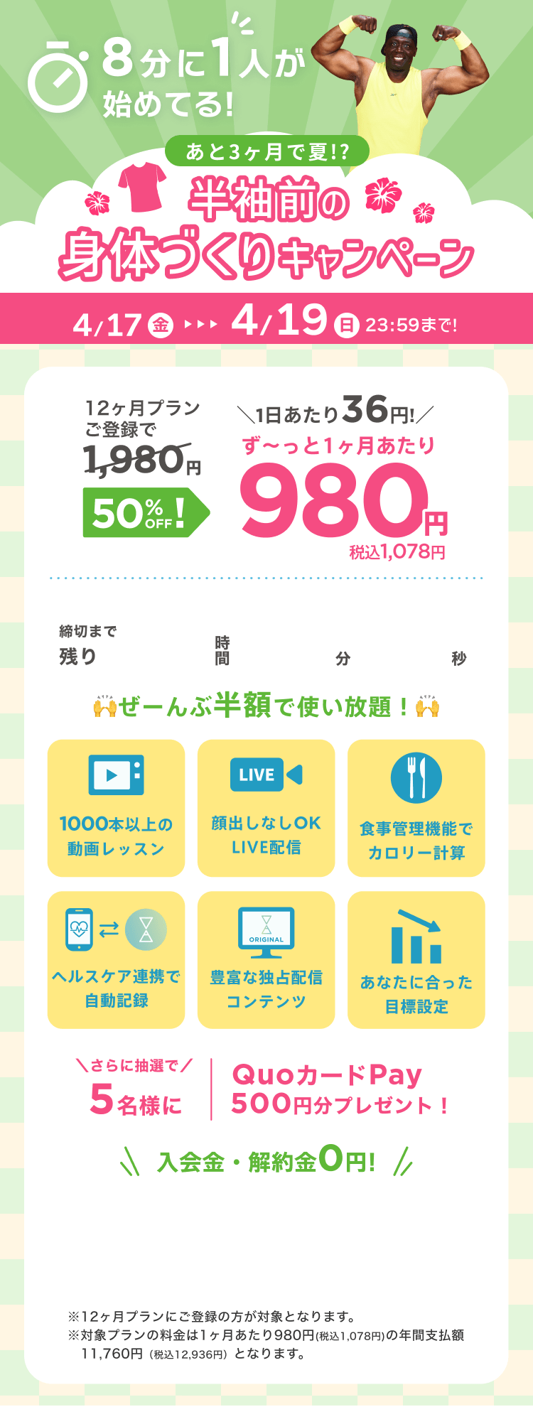 4/17~4/19 あと3ヶ月で夏!?半袖前の身体づくりキャンペーン!通常月額¥1,980が今なら!特別価格¥980/月 ※12ヶ月プランにご登録の方が対象となります。※対象プランの料金は1ヶ月あたり980円(税込1,078円)の年間支払額11,760円（税込12,936円）となります。