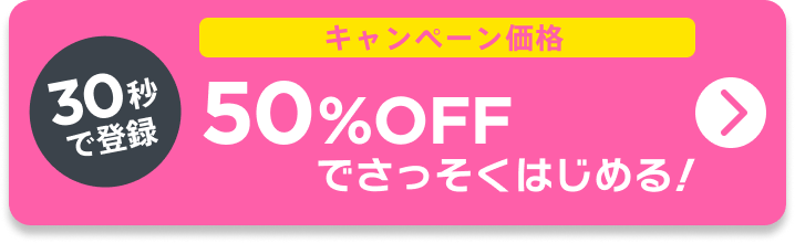 30秒で登録!50%OFFでさっそくはじめる！
