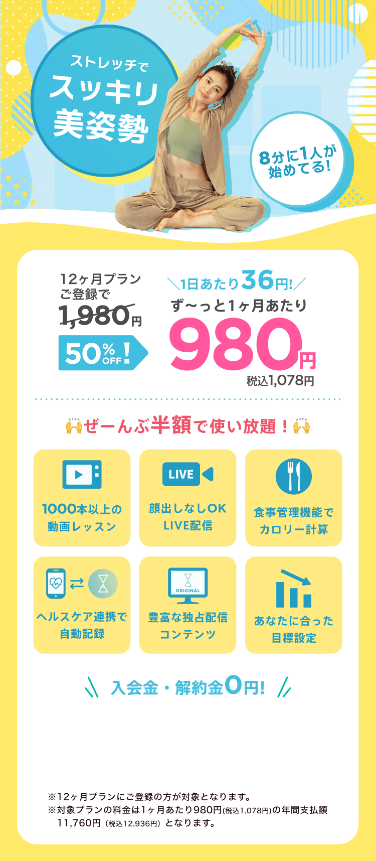 ストレッチでスッキリ美姿勢!通常月額¥1,980が今なら!特別価格¥980/月 ※12ヶ月プランにご登録の方が対象となります。※対象プランの料金は1ヶ月あたり980円(税込1,078円)の年間支払額11,760円（税込12,936円）となります。