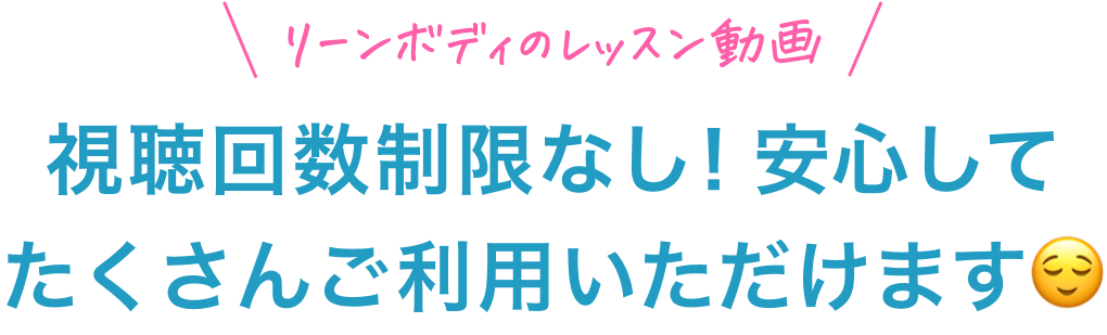 リーンボディのレッスン動画視聴回数制限なし！安心してたくさんご利用いただけます