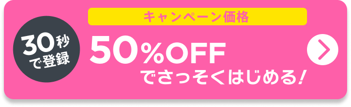 30秒で登録!50%OFFでさっそくはじめる！
